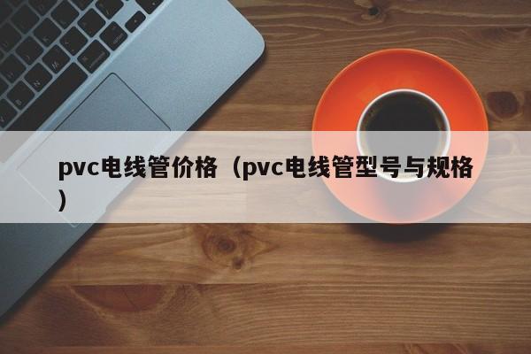 pvc电线管价格（pvc电线管型号与规格）