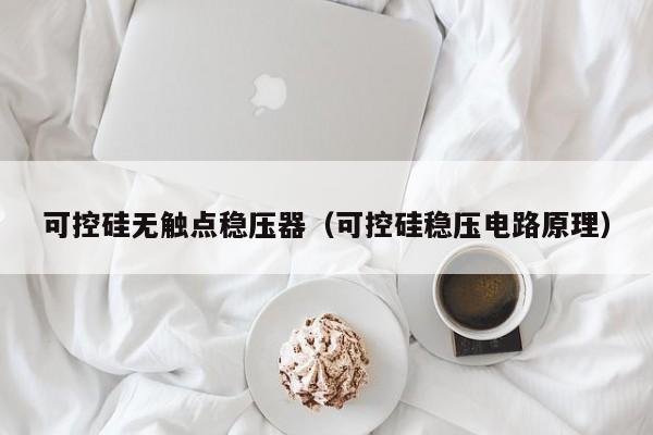 可控硅无触点稳压器（可控硅稳压电路原理）