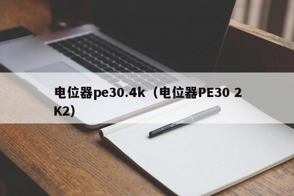 电位器pe30.4k（电位器PE30 2K2）