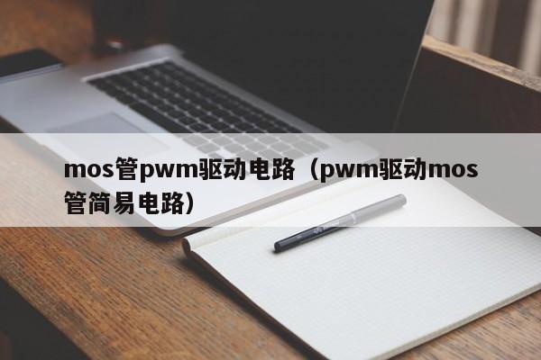 mos管pwm驱动电路（pwm驱动mos管简易电路）