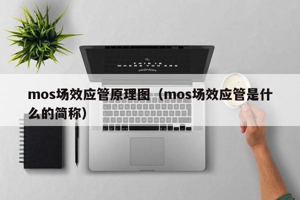 mos场效应管原理图（mos场效应管是什么的简称）