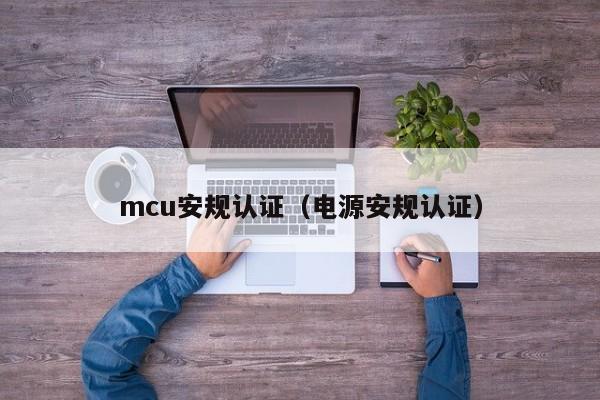 mcu安规认证（电源安规认证）