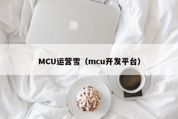 MCU运营雪（mcu开发平台）