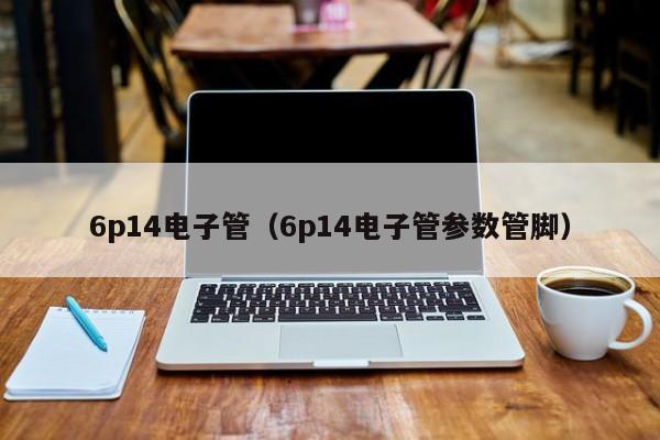 6p14电子管（6p14电子管参数管脚）