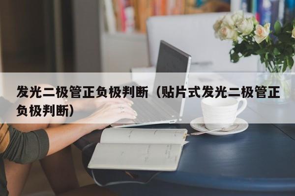 发光二极管正负极判断（贴片式发光二极管正负极判断）