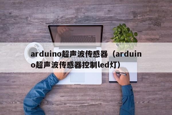 arduino超声波传感器（arduino超声波传感器控制led灯）