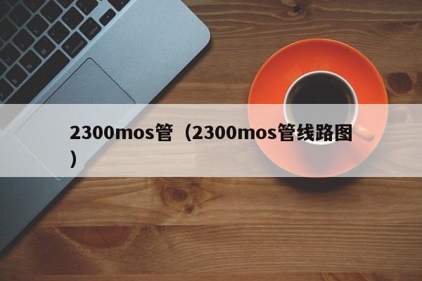 2300mos管（2300mos管线路图）