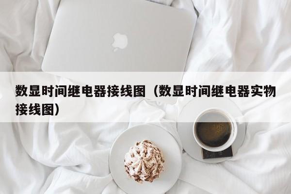 数显时间继电器接线图（数显时间继电器实物接线图）