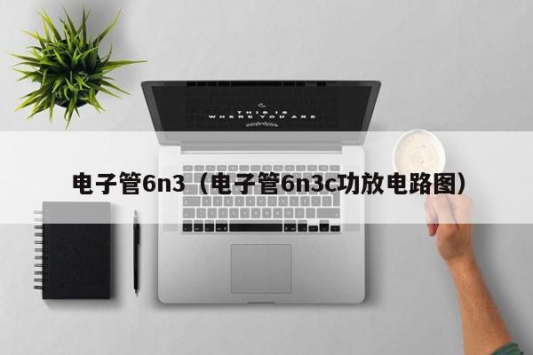 电子管6n3（电子管6n3c功放电路图）