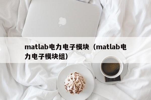 matlab电力电子模块（matlab电力电子模块组）