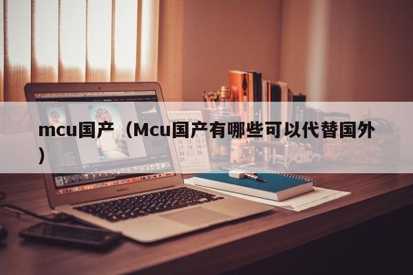 mcu国产（Mcu国产有哪些可以代替国外）