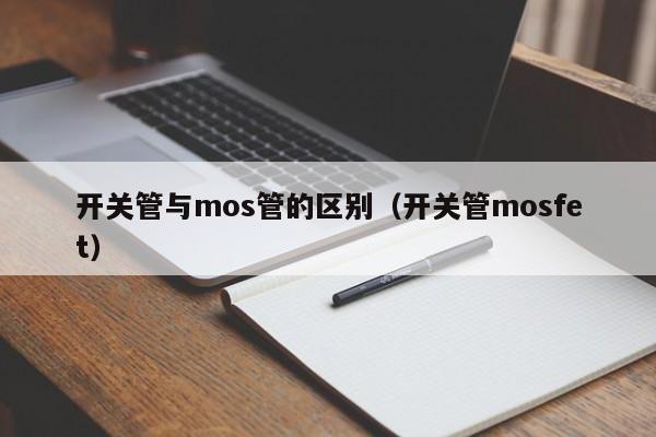 开关管与mos管的区别（开关管mosfet）