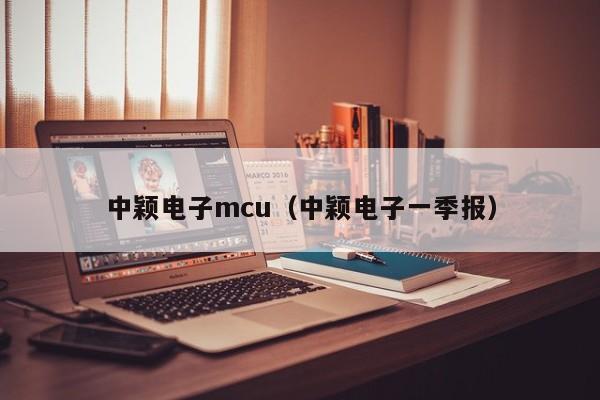 中颖电子mcu（中颖电子一季报）