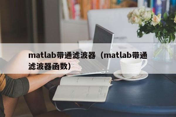 matlab带通滤波器（matlab带通滤波器函数）