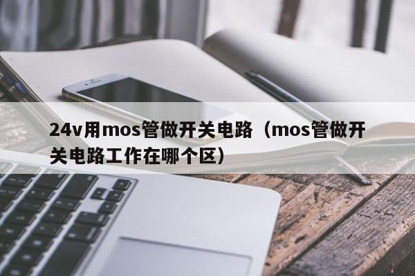 24v用mos管做开关电路（mos管做开关电路工作在哪个区）