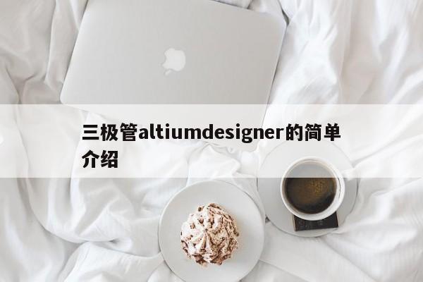 三极管altiumdesigner的简单介绍