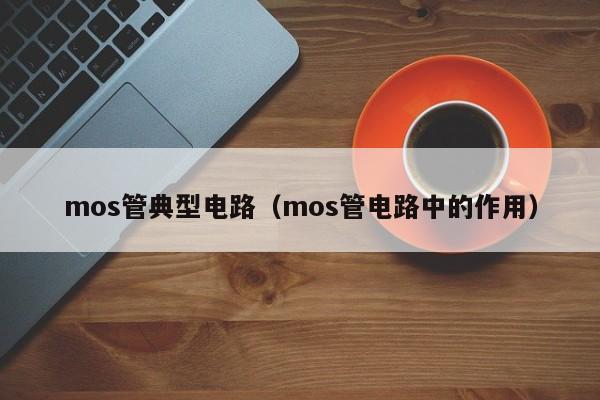 mos管典型电路（mos管电路中的作用）