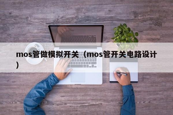 mos管做模拟开关（mos管开关电路设计）