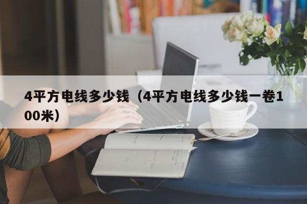 4平方电线多少钱（4平方电线多少钱一卷100米）