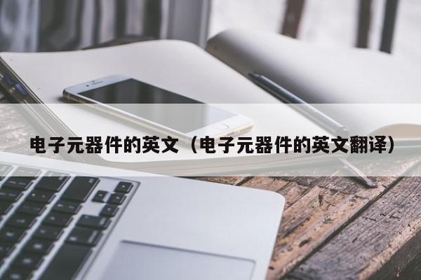 电子元器件的英文（电子元器件的英文翻译）