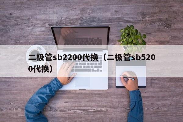 二极管sb2200代换（二极管sb5200代换）