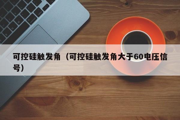 可控硅触发角（可控硅触发角大于60电压信号）