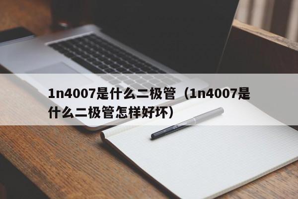 1n4007是什么二极管（1n4007是什么二极管怎样好坏）