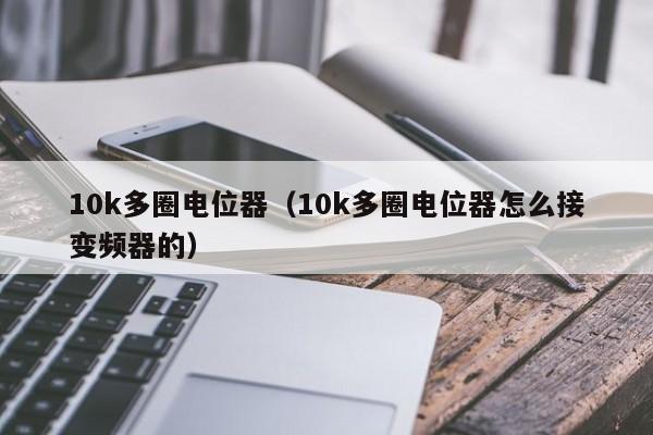 10k多圈电位器（10k多圈电位器怎么接变频器的）