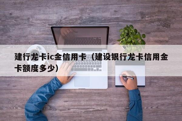 建行龙卡ic金信用卡（建设银行龙卡信用金卡额度多少）