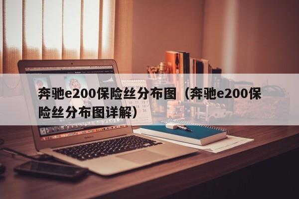 奔驰e200保险丝分布图（奔驰e200保险丝分布图详解）