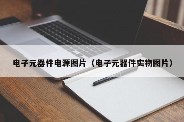 电子元器件电源图片（电子元器件实物图片）