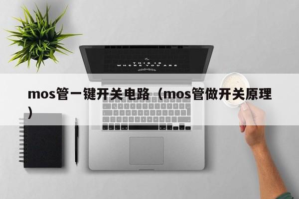 mos管一键开关电路（mos管做开关原理）