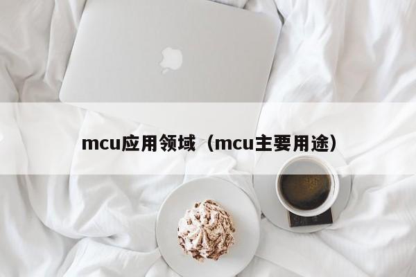 mcu应用领域（mcu主要用途）