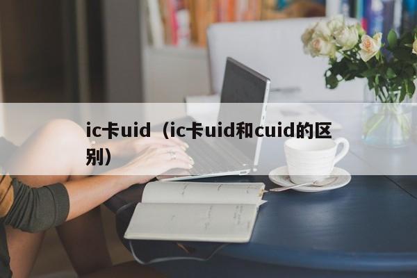 ic卡uid（ic卡uid和cuid的区别）