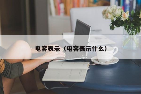 电容表示（电容表示什么）