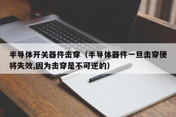 半导体开关器件击穿（半导体器件一旦击穿便将失效,因为击穿是不可逆的）