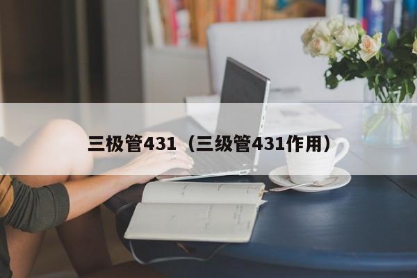 三极管431（三级管431作用）