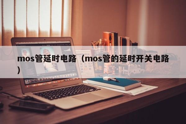 mos管延时电路（mos管的延时开关电路）