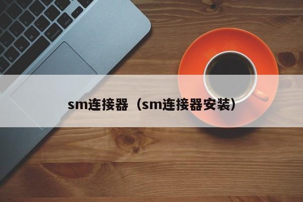 sm连接器（sm连接器安装）