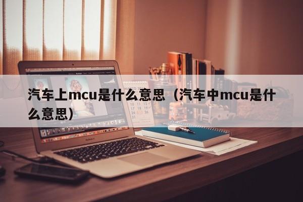 汽车上mcu是什么意思（汽车中mcu是什么意思）