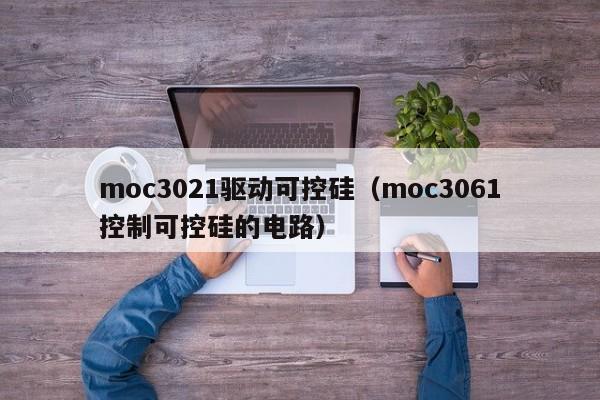 moc3021驱动可控硅（moc3061控制可控硅的电路）