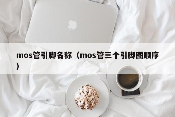 mos管引脚名称（mos管三个引脚图顺序）