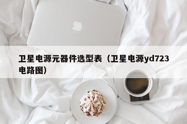 卫星电源元器件选型表（卫星电源yd723电路图）