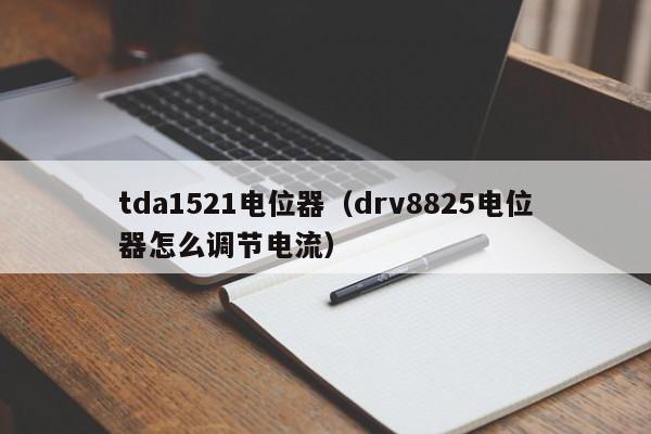 tda1521电位器（drv8825电位器怎么调节电流）