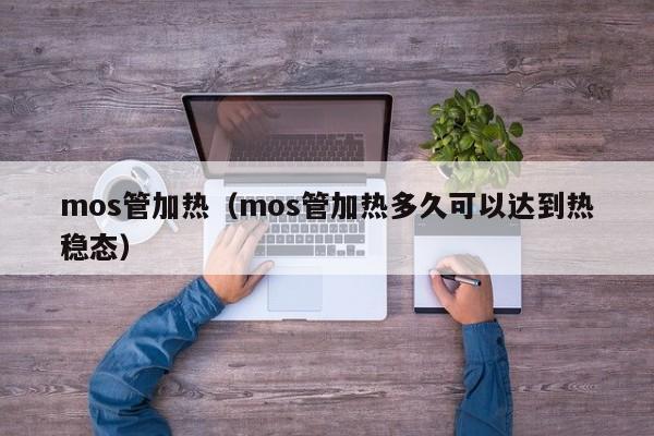 mos管加热（mos管加热多久可以达到热稳态）