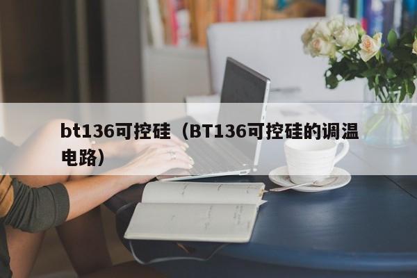 bt136可控硅（BT136可控硅的调温电路）