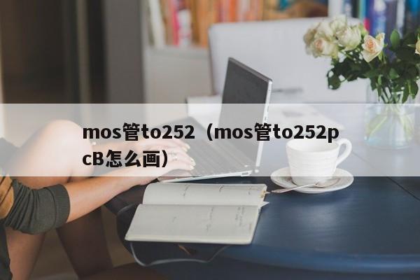 mos管to252（mos管to252pcB怎么画）