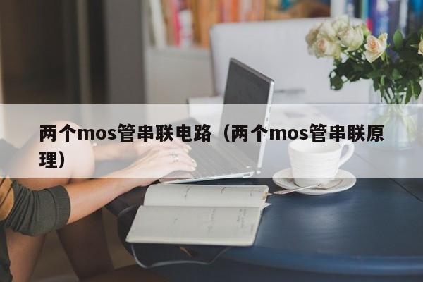 两个mos管串联电路（两个mos管串联原理）