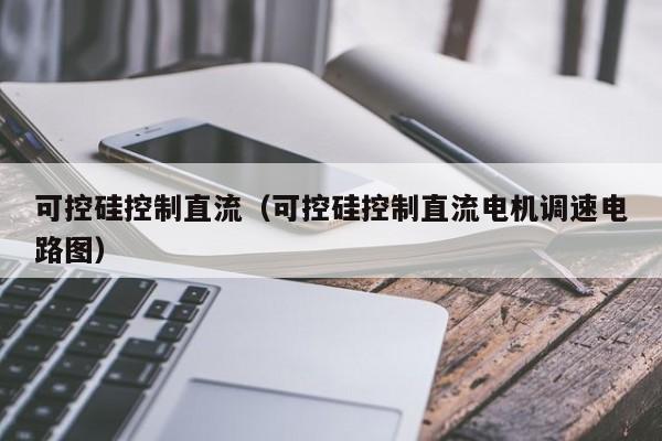 可控硅控制直流（可控硅控制直流电机调速电路图）