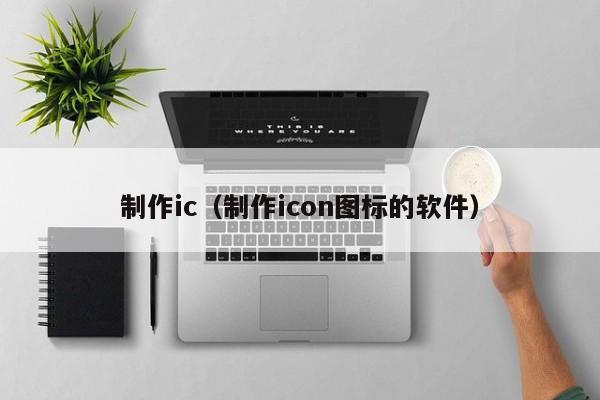 制作ic（制作icon图标的软件）